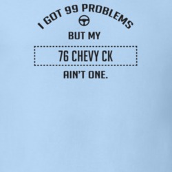 I Got 99 Problems But My 1976 Chevy Ck Ain't One Funny T Shirt