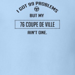 I Got 99 Problems But My 1976 Coupe De Ville Ain't One Funny T Shirt