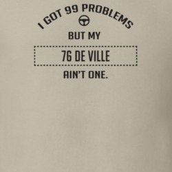 I Got 99 Problems But My 1976 De Ville Ain't One Funny T Shirt