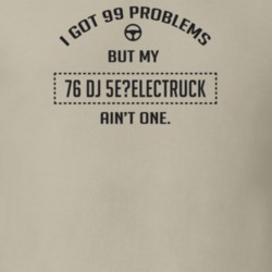 I Got 99 Problems But My 1976 Dj 5E?Electruck Ain't One Funny T Shirt