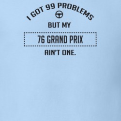 I Got 99 Problems But My 1976 Grand Prix Ain't One Funny T Shirt