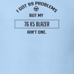 I Got 99 Problems But My 1976 K5 Blazer Ain't One Funny T Shirt