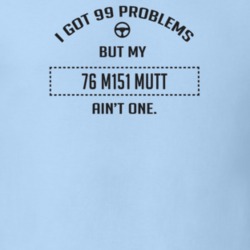 I Got 99 Problems But My 1976 M151 Mutt Ain't One Funny T Shirt