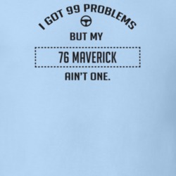 I Got 99 Problems But My 1976 Maverick Ain't One Funny T Shirt