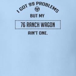 I Got 99 Problems But My 1976 Ranch Wagon Ain't One Funny T Shirt