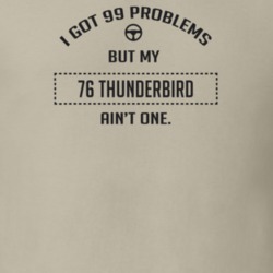 I Got 99 Problems But My 1976 Thunderbird Ain't One Funny T Shirt