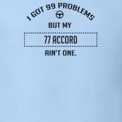 I Got 99 Problems But My 1977 Accord Ain't One Funny T Shirt