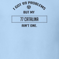 I Got 99 Problems But My 1977 Catalina Ain't One Funny T Shirt