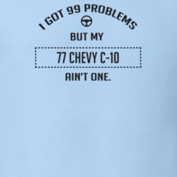 I Got 99 Problems But My 1977 Chevy C-10 Ain't One Funny T Shirt