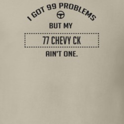 I Got 99 Problems But My 1977 Chevy Ck Ain't One Funny T Shirt