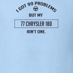I Got 99 Problems But My 1977 Chrysler 180 Ain't One Funny T Shirt