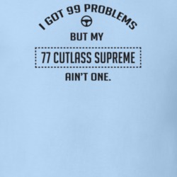 I Got 99 Problems But My 1977 Cutlass Supreme Ain't One Funny T Shirt