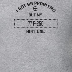 I Got 99 Problems But My 1977 F-250 Ain't One Funny T Shirt