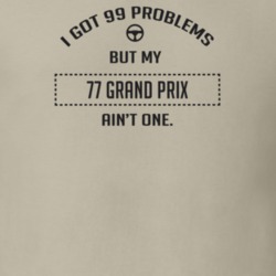 I Got 99 Problems But My 1977 Grand Prix Ain't One Funny T Shirt
