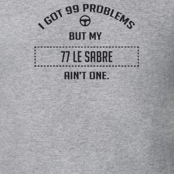 I Got 99 Problems But My 1977 Le Sabre Ain't One Funny T Shirt