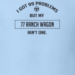 I Got 99 Problems But My 1977 Ranch Wagon Ain't One Funny T Shirt