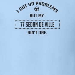 I Got 99 Problems But My 1977 Sedan De Ville Ain't One Funny T Shirt