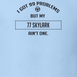 I Got 99 Problems But My 1977 Skylark Ain't One Funny T Shirt