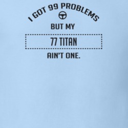I Got 99 Problems But My 1977 Titan Ain't One Funny T Shirt