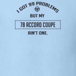 I Got 99 Problems But My 1978 Accord Coupe Ain't One Funny T Shirt