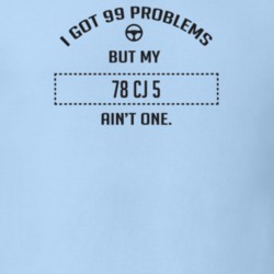I Got 99 Problems But My 1978 Cj 5 Ain't One Funny T Shirt