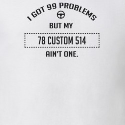 I Got 99 Problems But My 1978 Custom 514 Ain't One Funny T Shirt