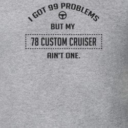I Got 99 Problems But My 1978 Custom Cruiser Ain't One Funny T Shirt