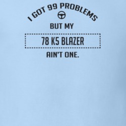 I Got 99 Problems But My 1978 K5 Blazer Ain't One Funny T Shirt