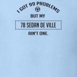 I Got 99 Problems But My 1978 Sedan De Ville Ain't One Funny T Shirt