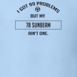 I Got 99 Problems But My 1978 Sunbeam Ain't One Funny T Shirt