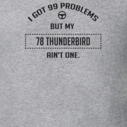 I Got 99 Problems But My 1978 Thunderbird Ain't One Funny T Shirt