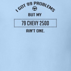 I Got 99 Problems But My 1979 Chevy 2500 Ain't One Funny T Shirt