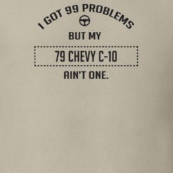 I Got 99 Problems But My 1979 Chevy C-10 Ain't One Funny T Shirt