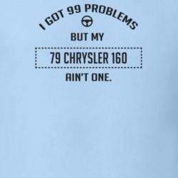 I Got 99 Problems But My 1979 Chrysler 160 Ain't One Funny T Shirt