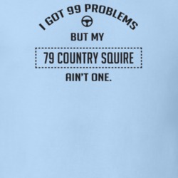 I Got 99 Problems But My 1979 Country Squire Ain't One Funny T Shirt