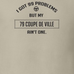 I Got 99 Problems But My 1979 Coupe De Ville Ain't One Funny T Shirt