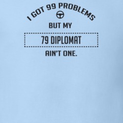 I Got 99 Problems But My 1979 Diplomat Ain't One Funny T Shirt