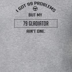 I Got 99 Problems But My 1979 Gladiator Ain't One Funny T Shirt