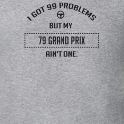 I Got 99 Problems But My 1979 Grand Prix Ain't One Funny T Shirt