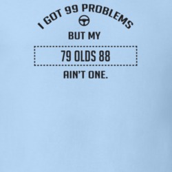 I Got 99 Problems But My 1979 Olds 88 Ain't One Funny T Shirt