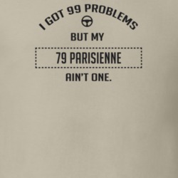 I Got 99 Problems But My 1979 Parisienne Ain't One Funny T Shirt