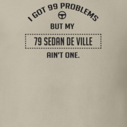 I Got 99 Problems But My 1979 Sedan De Ville Ain't One Funny T Shirt