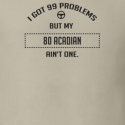 I Got 99 Problems But My 1980 Acadian Ain't One Funny T Shirt