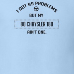 I Got 99 Problems But My 1980 Chrysler 180 Ain't One Funny T Shirt
