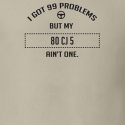 I Got 99 Problems But My 1980 Cj 5 Ain't One Funny T Shirt