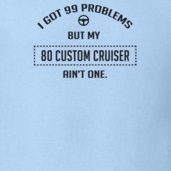 I Got 99 Problems But My 1980 Custom Cruiser Ain't One Funny T Shirt