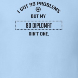 I Got 99 Problems But My 1980 Diplomat Ain't One Funny T Shirt