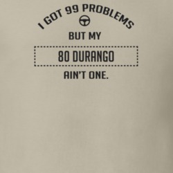 I Got 99 Problems But My 1980 Durango Ain't One Funny T Shirt