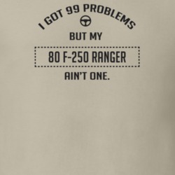 I Got 99 Problems But My 1980 F-250 Ranger Ain't One Funny T Shirt