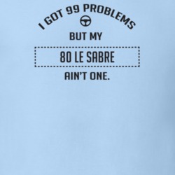 I Got 99 Problems But My 1980 Le Sabre Ain't One Funny T Shirt
